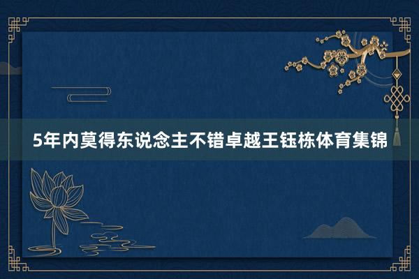 5年内莫得东说念主不错卓越王钰栋体育集锦