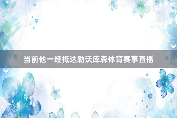 当前他一经抵达勒沃库森体育赛事直播