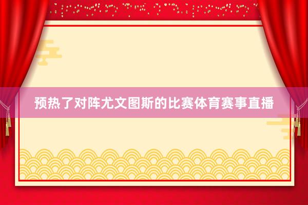 预热了对阵尤文图斯的比赛体育赛事直播