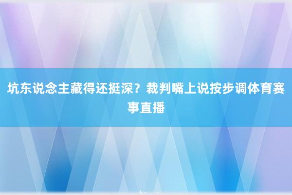 坑东说念主藏得还挺深？裁判嘴上说按步调体育赛事直播