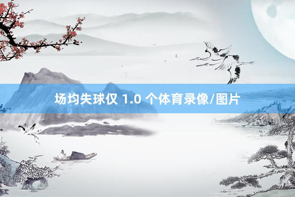 场均失球仅 1.0 个体育录像/图片
