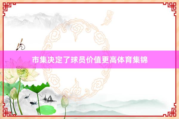 市集决定了球员价值更高体育集锦