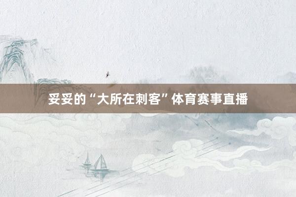 妥妥的“大所在刺客”体育赛事直播
