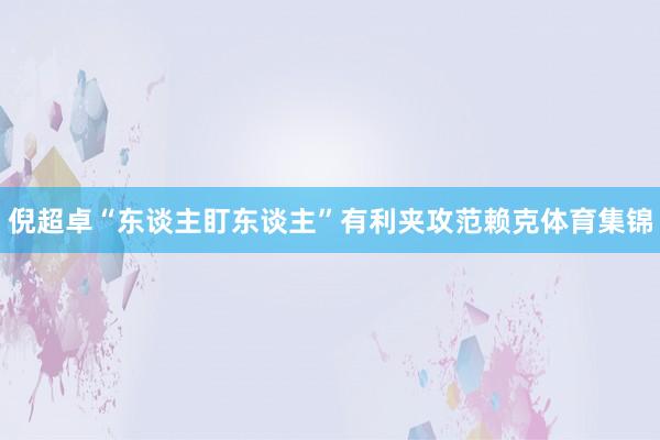 倪超卓“东谈主盯东谈主”有利夹攻范赖克体育集锦