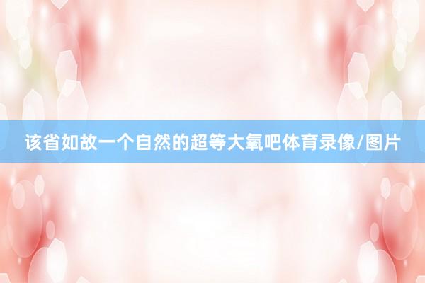 该省如故一个自然的超等大氧吧体育录像/图片