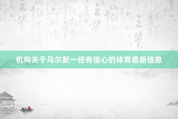 机构关于马尔默一经有信心的体育最新信息