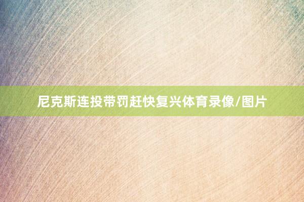 尼克斯连投带罚赶快复兴体育录像/图片