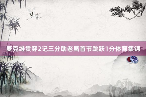 麦克维贯穿2记三分助老鹰首节跳跃1分体育集锦