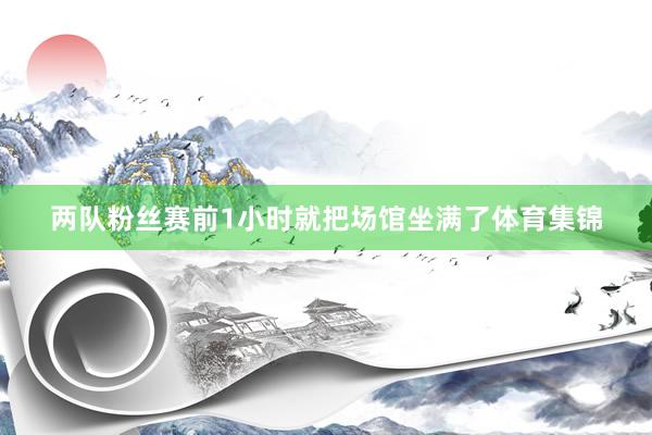 两队粉丝赛前1小时就把场馆坐满了体育集锦