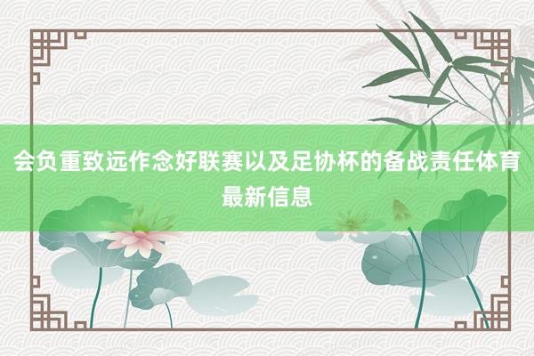 会负重致远作念好联赛以及足协杯的备战责任体育最新信息