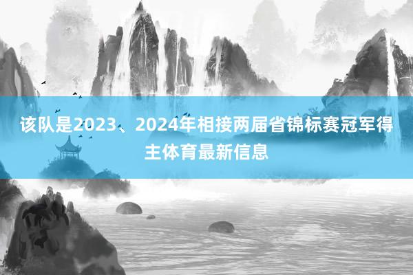 该队是2023、2024年相接两届省锦标赛冠军得主体育最新信息