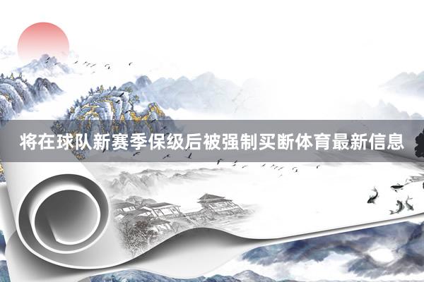 将在球队新赛季保级后被强制买断体育最新信息