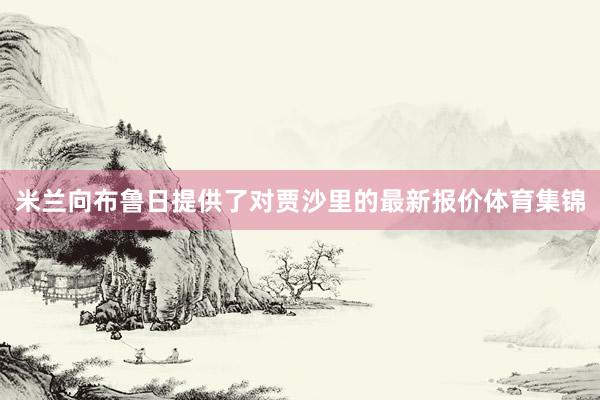 米兰向布鲁日提供了对贾沙里的最新报价体育集锦