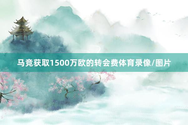 马竞获取1500万欧的转会费体育录像/图片