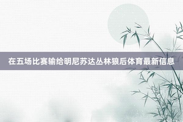 在五场比赛输给明尼苏达丛林狼后体育最新信息