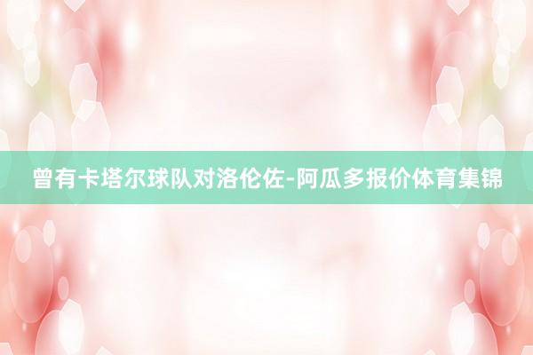 曾有卡塔尔球队对洛伦佐-阿瓜多报价体育集锦