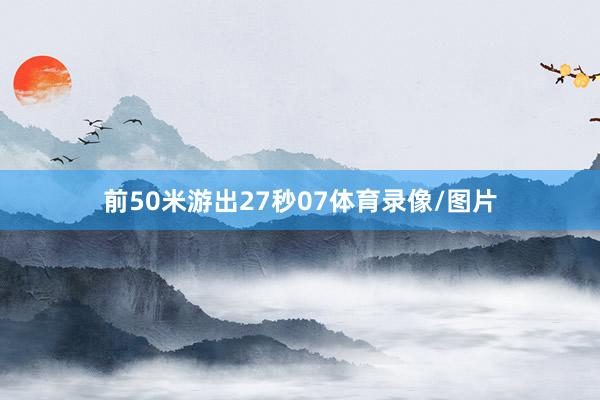 前50米游出27秒07体育录像/图片