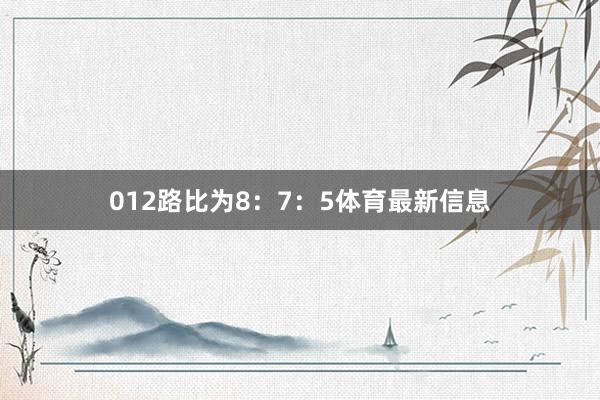 012路比为8：7：5体育最新信息