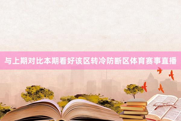 与上期对比本期看好该区转冷防断区体育赛事直播