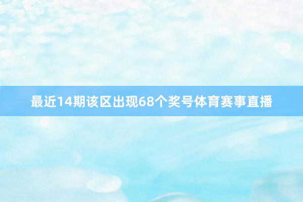 最近14期该区出现68个奖号体育赛事直播