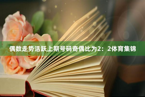 偶数走势活跃上期号码奇偶比为2：2体育集锦