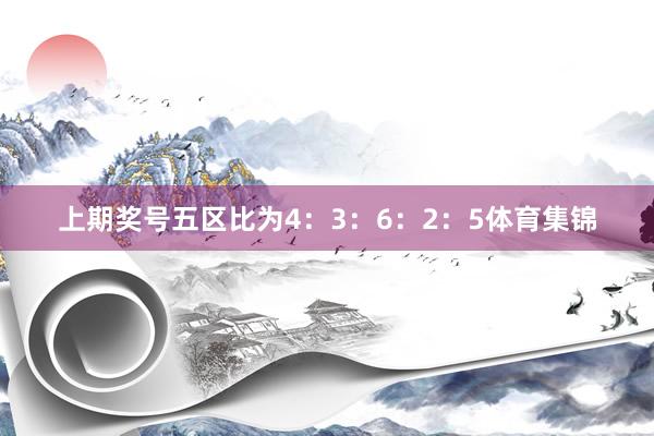 上期奖号五区比为4：3：6：2：5体育集锦
