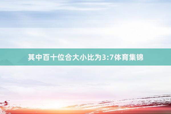 其中百十位合大小比为3:7体育集锦
