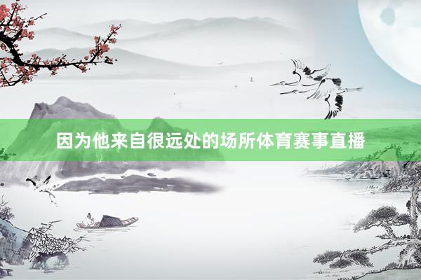 因为他来自很远处的场所体育赛事直播