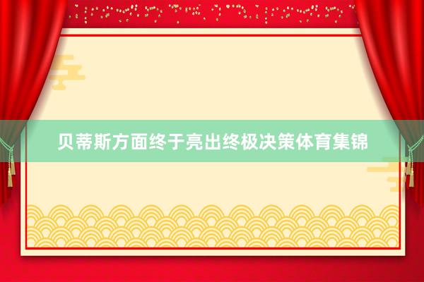 贝蒂斯方面终于亮出终极决策体育集锦