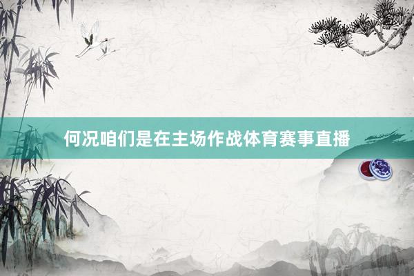 何况咱们是在主场作战体育赛事直播