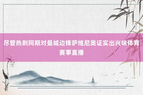 尽管热刺同期对曼城边锋萨维尼奥证实出兴味体育赛事直播