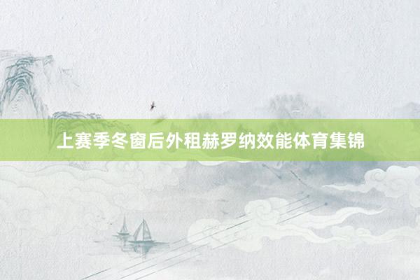 上赛季冬窗后外租赫罗纳效能体育集锦