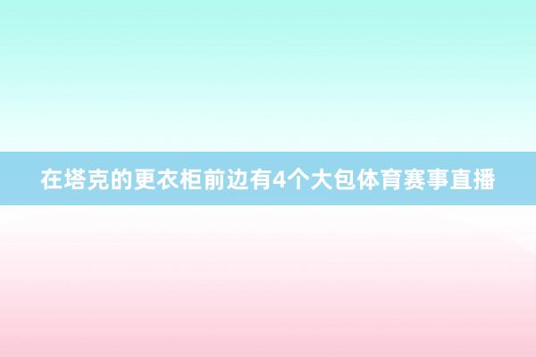在塔克的更衣柜前边有4个大包体育赛事直播