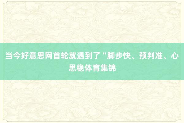 当今好意思网首轮就遇到了“脚步快、预判准、心思稳体育集锦
