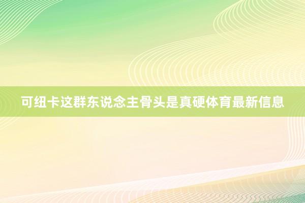 可纽卡这群东说念主骨头是真硬体育最新信息