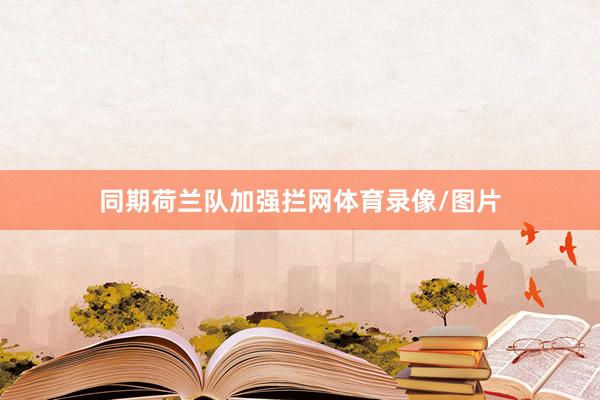同期荷兰队加强拦网体育录像/图片