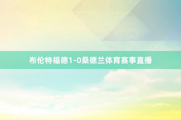 布伦特福德1-0桑德兰体育赛事直播