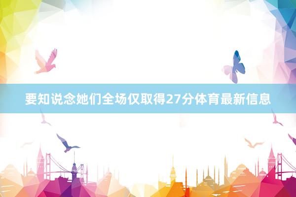 要知说念她们全场仅取得27分体育最新信息