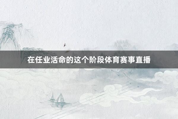 在任业活命的这个阶段体育赛事直播