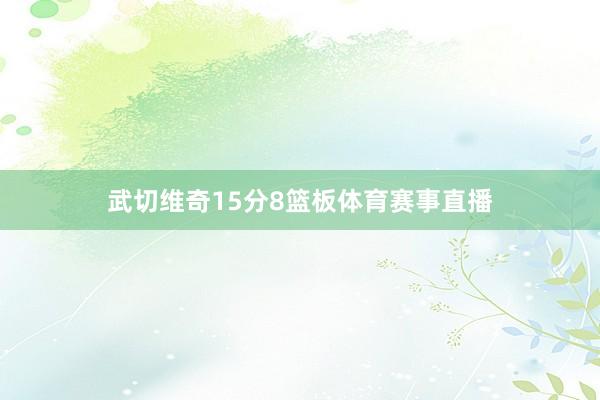 武切维奇15分8篮板体育赛事直播