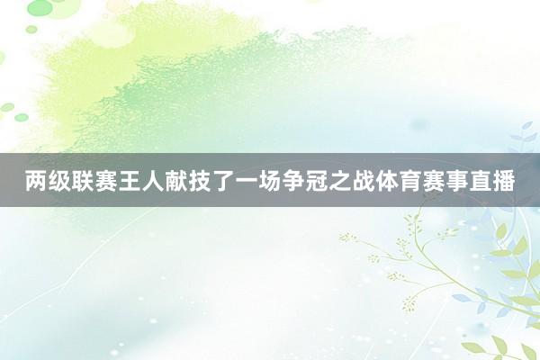 两级联赛王人献技了一场争冠之战体育赛事直播