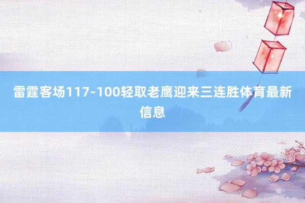雷霆客场117-100轻取老鹰迎来三连胜体育最新信息