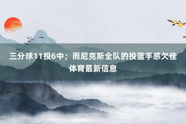三分球11投6中；而尼克斯全队的投篮手感欠佳体育最新信息