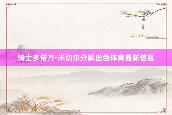 骑士多诺万·米切尔分解出色体育最新信息