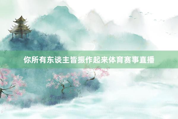 你所有东谈主皆振作起来体育赛事直播