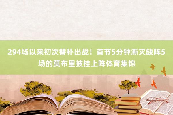294场以来初次替补出战！首节5分钟澌灭缺阵5场的莫布里披挂上阵体育集锦