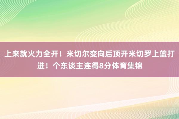 上来就火力全开！米切尔变向后顶开米切罗上篮打进！个东谈主连得8分体育集锦