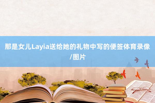 那是女儿Layia送给她的礼物中写的便签体育录像/图片