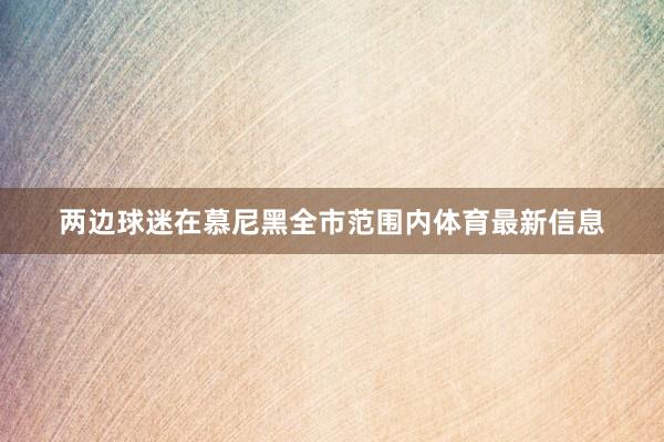 两边球迷在慕尼黑全市范围内体育最新信息