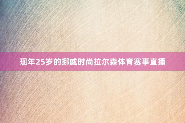 现年25岁的挪威时尚拉尔森体育赛事直播
